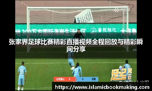 张家界足球比赛精彩直播视频全程回放与精彩瞬间分享